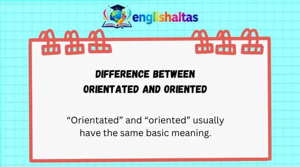 Difference Between Orientated and Oriented